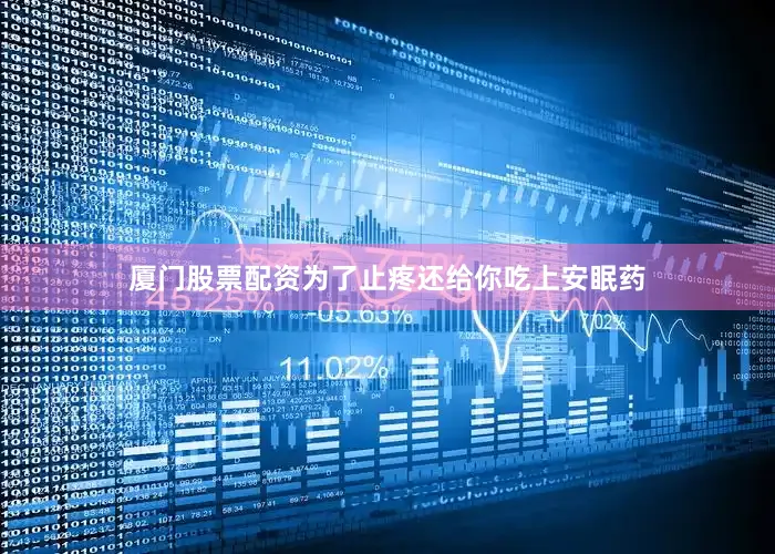 厦门股票配资为了止疼还给你吃上安眠药