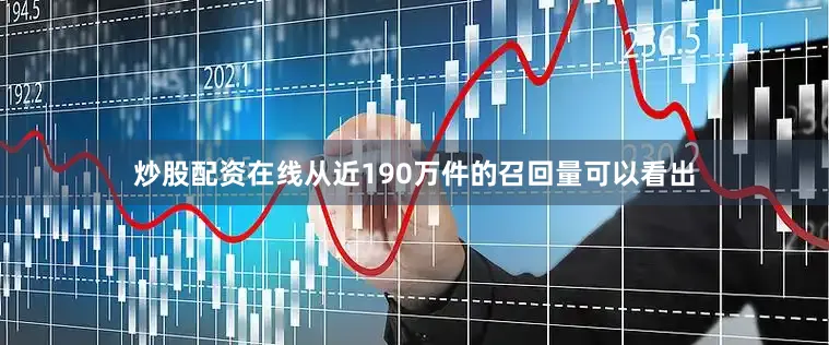 炒股配资在线从近190万件的召回量可以看出