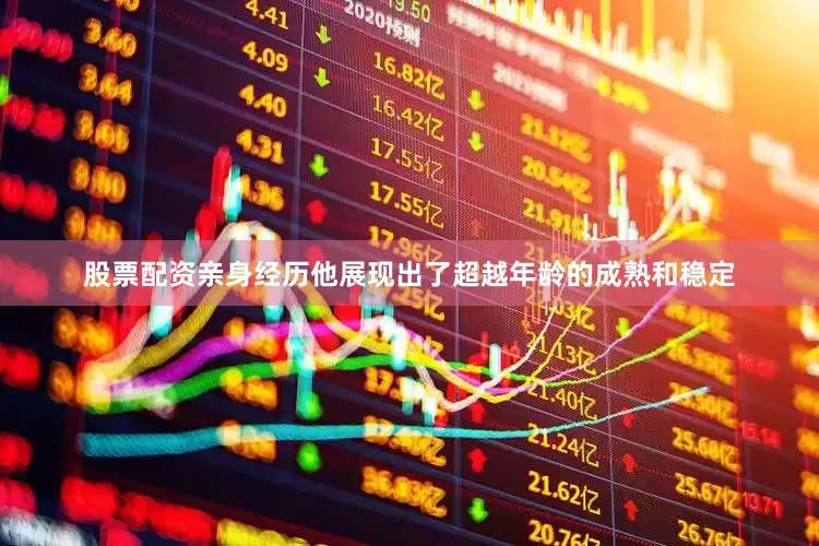 股票配资亲身经历他展现出了超越年龄的成熟和稳定