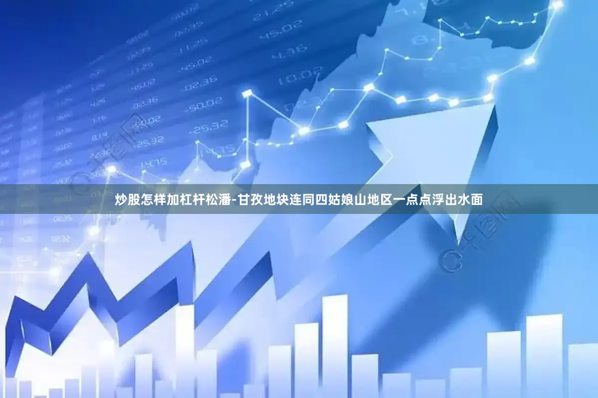 炒股怎样加杠杆松潘-甘孜地块连同四姑娘山地区一点点浮出水面