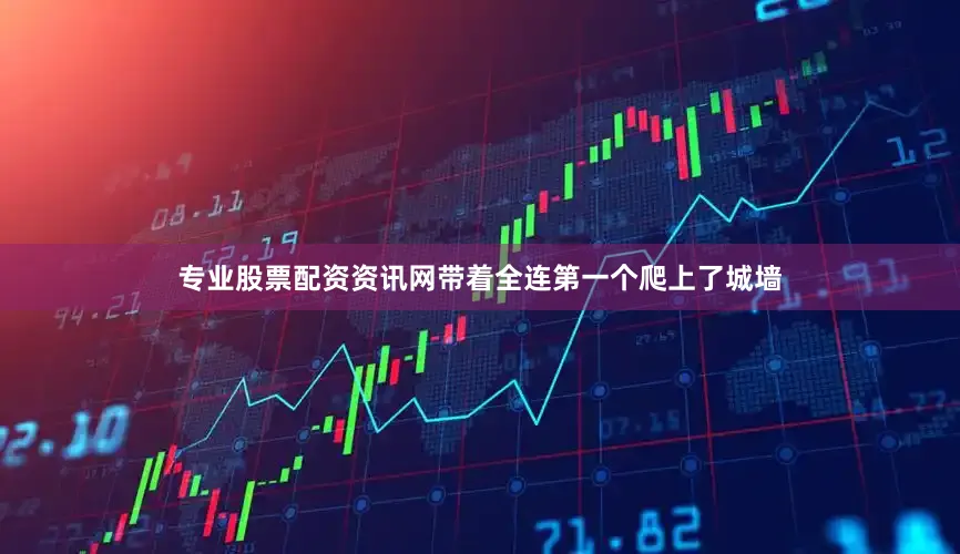 专业股票配资资讯网带着全连第一个爬上了城墙