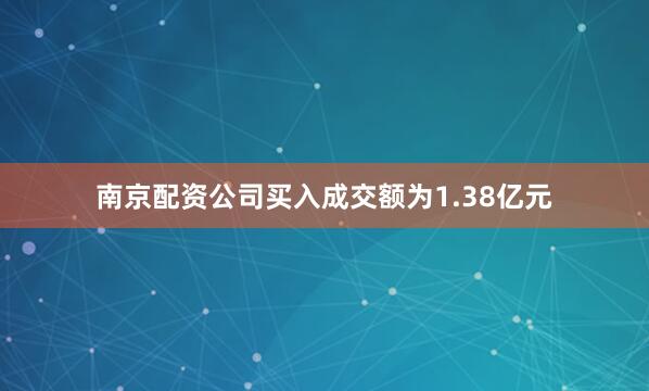 南京配资公司买入成交额为1.38亿元