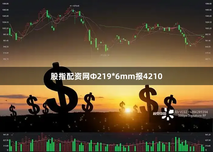 股指配资网Ф219*6mm报4210