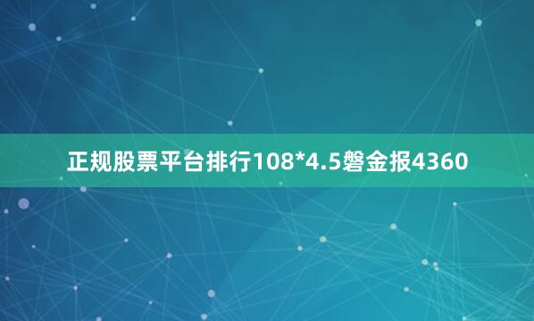 正规股票平台排行108*4.5磐金报4360