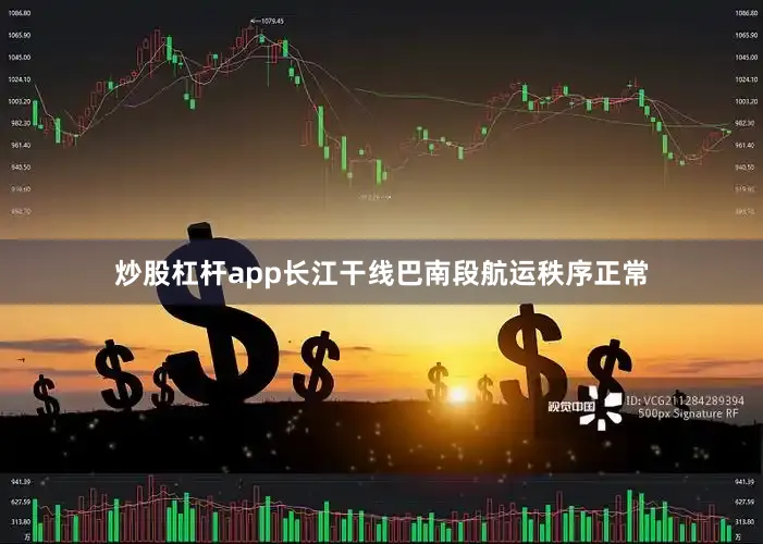 炒股杠杆app长江干线巴南段航运秩序正常