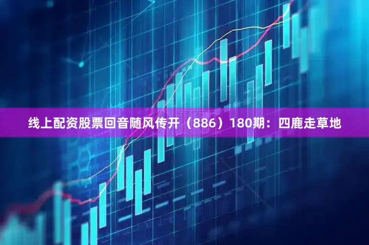 线上配资股票回音随风传开（886）　　180期：四鹿走草地
