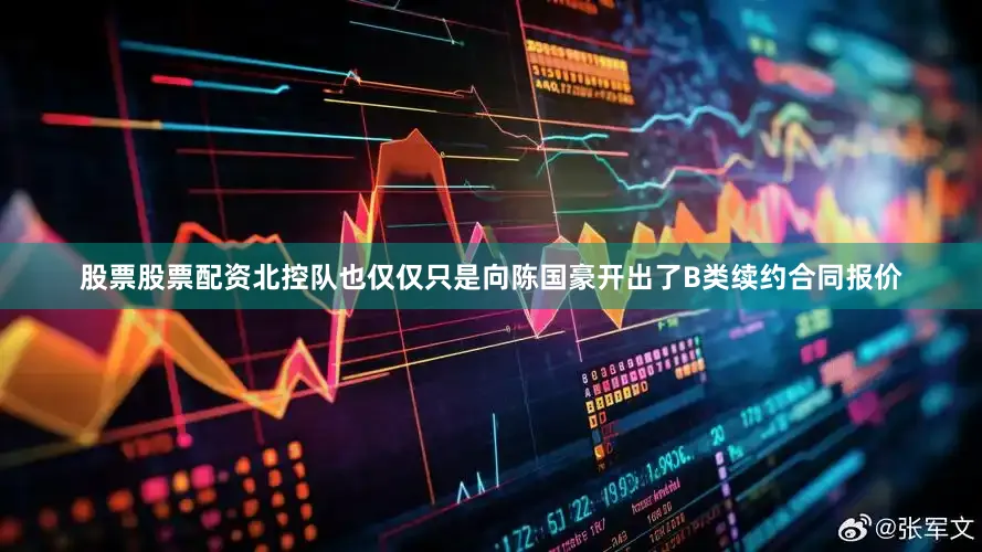 股票股票配资北控队也仅仅只是向陈国豪开出了B类续约合同报价