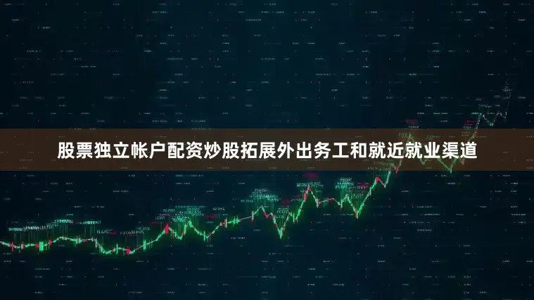 股票独立帐户配资炒股拓展外出务工和就近就业渠道