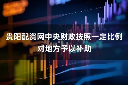 贵阳配资网中央财政按照一定比例对地方予以补助