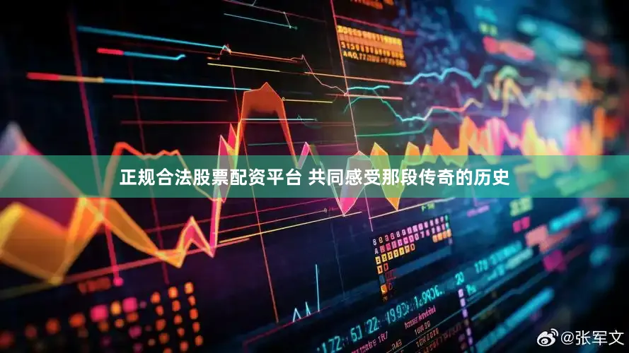 正规合法股票配资平台 共同感受那段传奇的历史