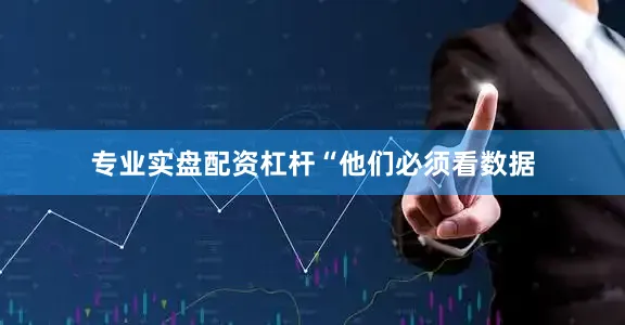专业实盘配资杠杆　　“他们必须看数据