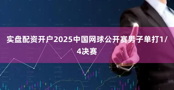 实盘配资开户2025中国网球公开赛男子单打1/4决赛