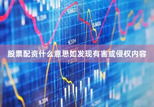 股票配资什么意思如发现有害或侵权内容